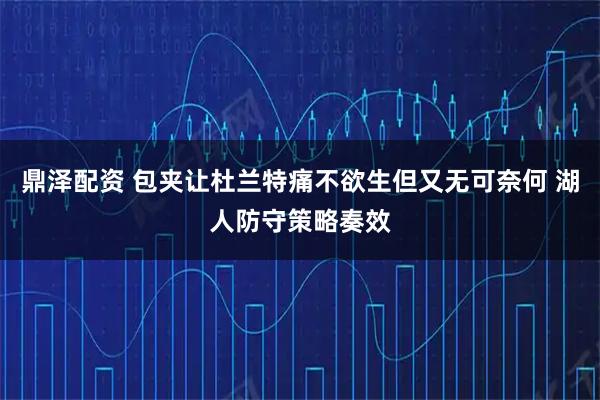 鼎泽配资 包夹让杜兰特痛不欲生但又无可奈何 湖人防守策略奏效