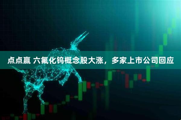 点点赢 六氟化钨概念股大涨，多家上市公司回应