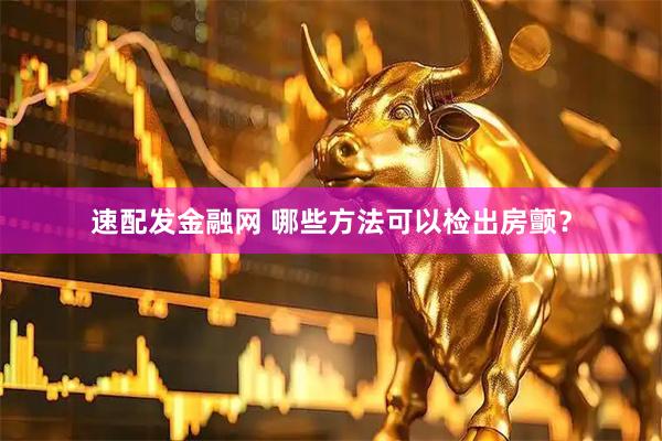 速配发金融网 哪些方法可以检出房颤？